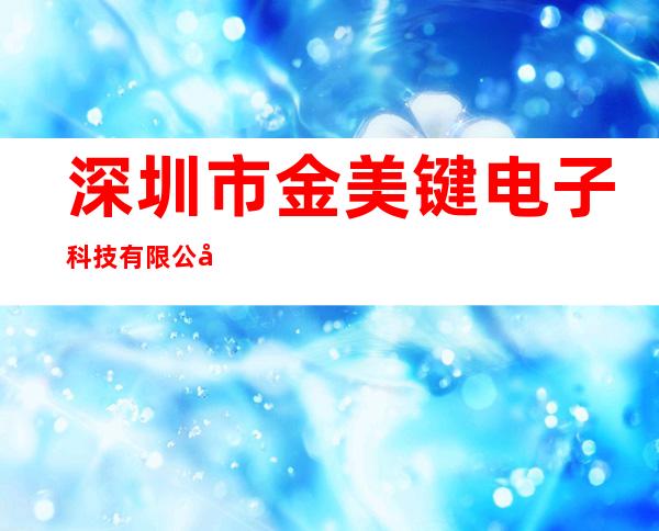 深圳市金美键电子科技有限公司
